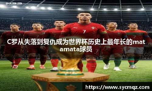 C罗从失落到复仇成为世界杯历史上最年长的matamata球员
